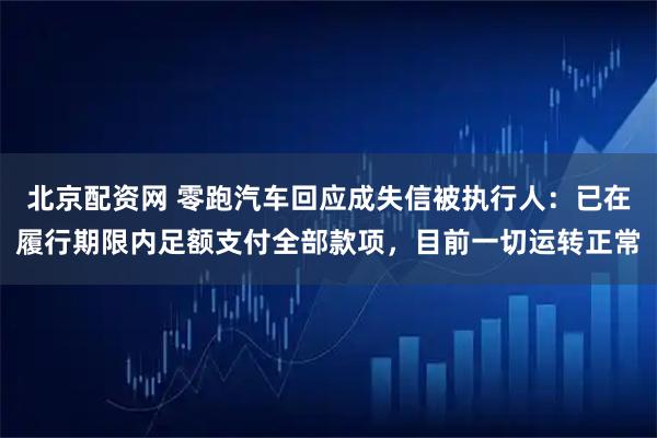 北京配资网 零跑汽车回应成失信被执行人：已在履行期限内足额支付全部款项，目前一切运转正常