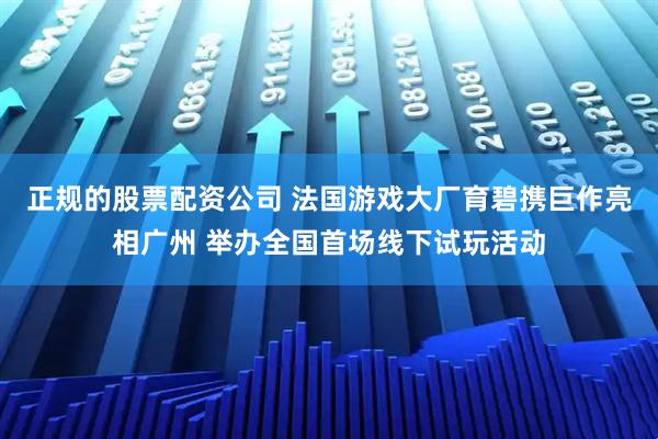 正规的股票配资公司 法国游戏大厂育碧携巨作亮相广州 举办全国首场线下试玩活动