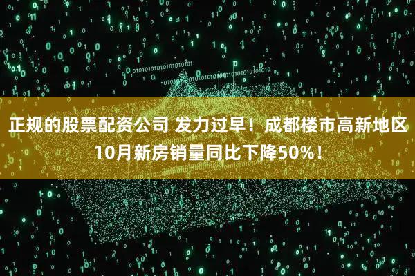 正规的股票配资公司 发力过早!成都楼市高新地区10月新房销量同比下降50%!
