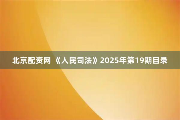 北京配资网 《人民司法》2025年第19期目录