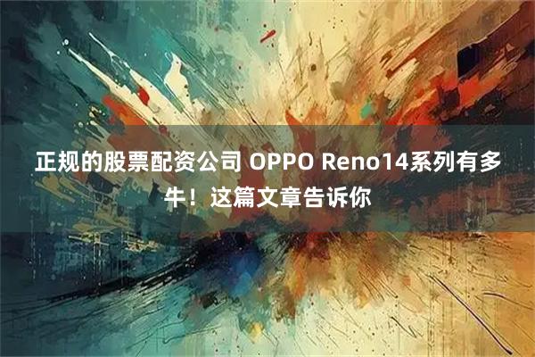 正规的股票配资公司 OPPO Reno14系列有多牛!这篇文章告诉你