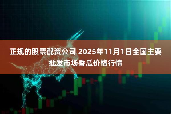 正规的股票配资公司 2025年11月1日全国主要批发市场香瓜价格行情
