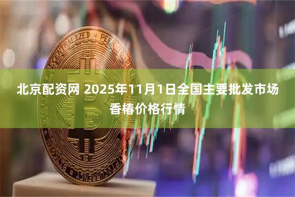 北京配资网 2025年11月1日全国主要批发市场香椿价格行情