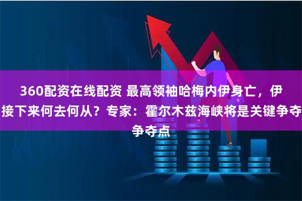 360配资在线配资 最高领袖哈梅内伊身亡，伊朗接下来何去何从？专家：霍尔木兹海峡将是关键争夺点