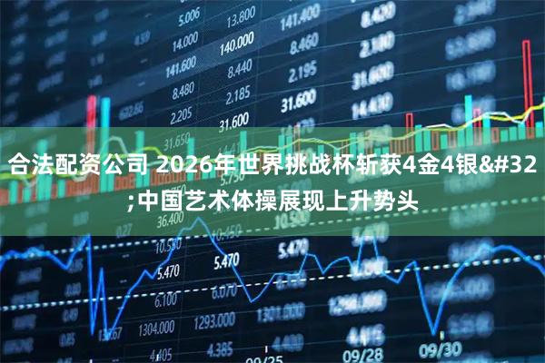 合法配资公司 2026年世界挑战杯斩获4金4银 中国艺术体操展现上升势头